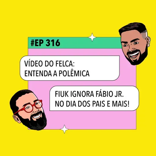 #316: Fiuk ignora Fábio Jr. no Dia dos Pais + Vídeo do Felca: entenda a polêmica e mais!