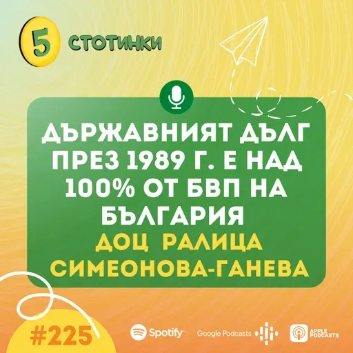 S7E225 – .доц Ралица Симеонова-Ганева: Държавният дълг през 1989 г. е над 100% от БВП на България - 5 стотинки подкаст