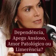 Dependência, Apego Ansioso, Amor Patológico ou Limerência?