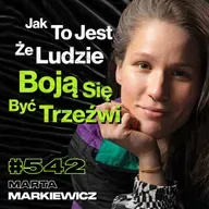 #542 Polacy Nie Chcą Wiedzieć, Że Alkohol Ich Zabija, Samotność Mnie Uratowała - Marta Markiewicz