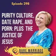 Episode 298: Purity Culture, Date Rape, and Porn: plus Joash Thomas and the Justice of Jesus