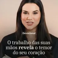 O TRABALHO DAS SUAS MÃOS REVELA O TEMOR SEUS CORAÇÃO