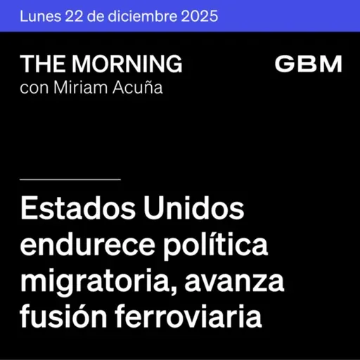 THE MORNING 22-12-25 | Estados Unidos endurece política migratoria; avanza fusión ferroviaria; China mantiene tasas y México prepara datos previos a Navidad.