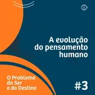 A evolução do pensamento humano - Programa O problema do ser e do destino - Ep#03