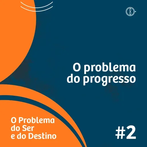 O problema do progresso - Programa O problema do ser e do destino - Ep#02