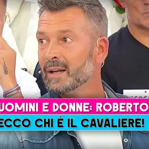 Uomini E Donne, Roberto: Ecco Chi E' Il Cavaliere!