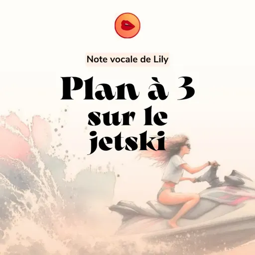 Note vocale de Lily 🚤 Plan à trois sur un jet-ski