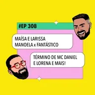 #308 Maísa e Lari Manoela x Fantástico +Término de MC Daniel e Lorena e mais!