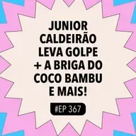 #367 Junior Caldeirão leva GOLPE + a BRIGA do Coco Bambu e mais