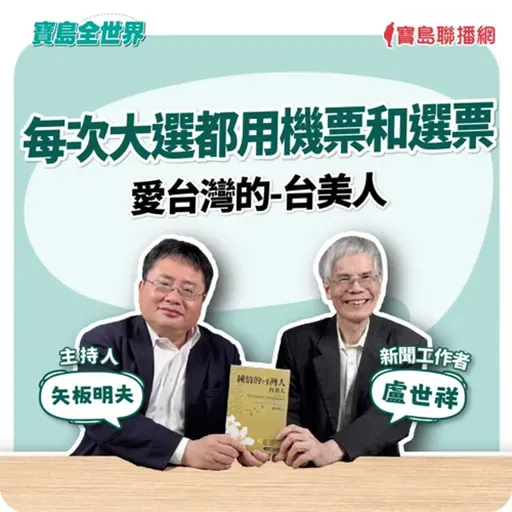 【寶島全世界】每次大選都用機票和選票愛台灣的-台美人來賓：盧世祥 新聞工作者｜矢板明夫 主持 2025/09/11｜矢板明夫 主持 2025/09/11