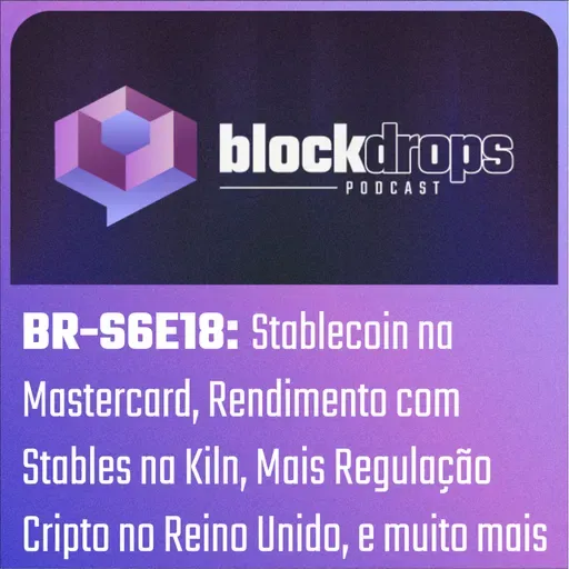 BR-S6E18: Stablecoin na Mastercard, Rendimento com Stables na Kiln, Mais Regulação Cripto no Reino Unido, e muito mais