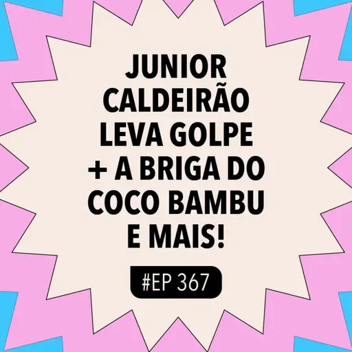 #367 Junior Caldeirão leva GOLPE + a BRIGA do Coco Bambu e mais