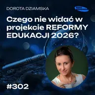 EDK#302: Czego nie widać w projekcie REFORMY EDUKACJI 2026? - Dorota Dziamska