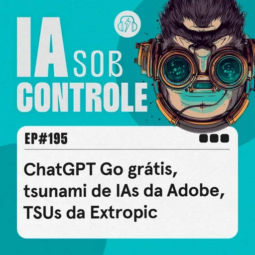 195: ChatGPT Go grátis, tsunami de IAs da Adobe, TSUs da Extropic