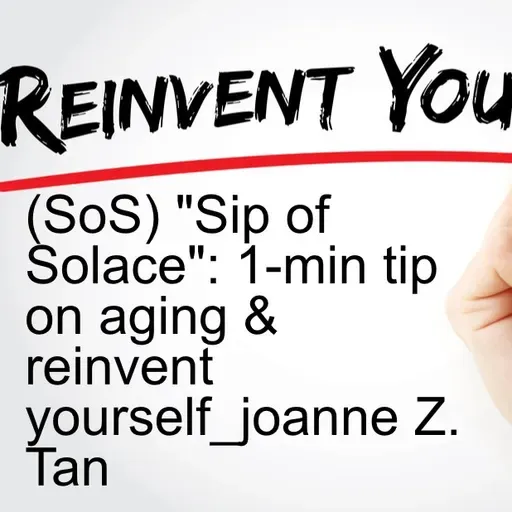 Aging is a Blessing! Reinvent yourself!  "(SoS) - Sip of Solace": 1-minute tip_Joanne Z. Tan_Season 2, Episode 67