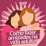 #239 - Como fazer amizades na vida adulta