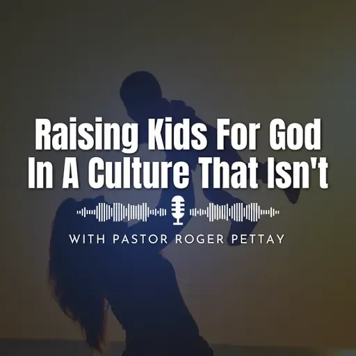 Raising Kids For God In A Culture That Isn't | Pastor Roger Pettay