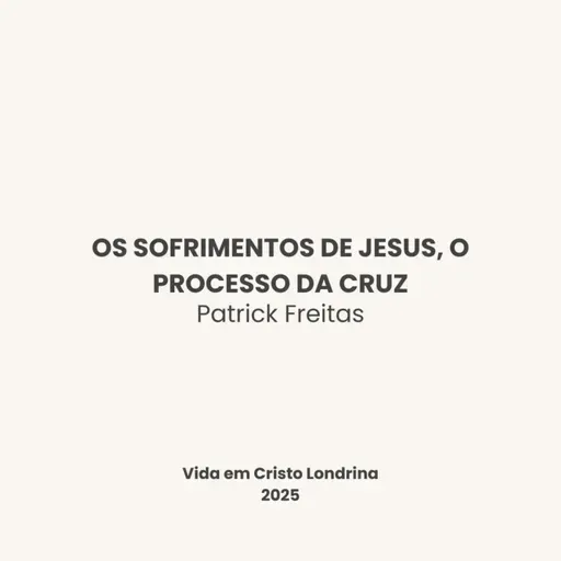 Os sofrimentos de Jesus, o processo da cruz - Patrick Freitas