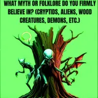 What Myth or Folklore Do You Firmly Believe In? (Cryptids, Aliens, Wood Creatures, Demons, etc.)