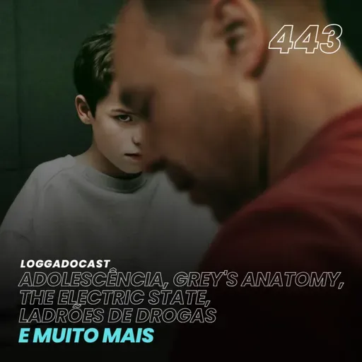 LoGGadoCast 443 - Adolescência, Grey's Anatomy, The Electric State, Ladrões de Drogas e muito mais