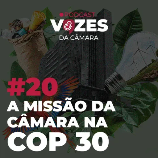EP 20 - A MISSÃO DA CÂMARA NA COP 30