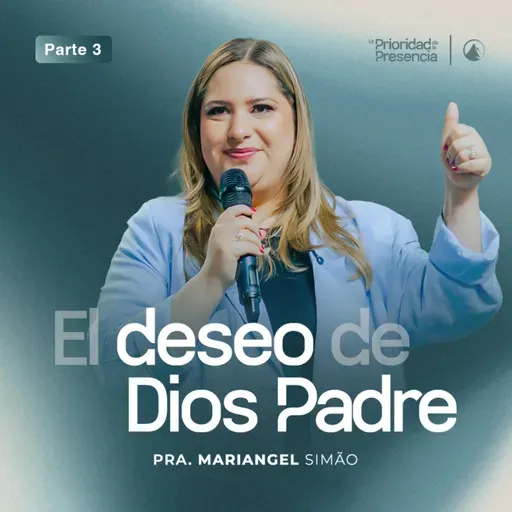 SERIE LA PRIORIDAD DE LA PRESENCIA - PT 3: EL DESEO DE DIOS PADRE - PRA. MARIANGEL SIMÃO