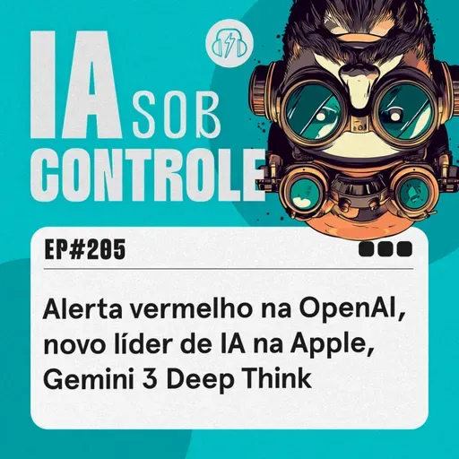 205: Alerta vermelho na OpenAI, novo líder de IA na Apple, Gemini 3 Deep Think