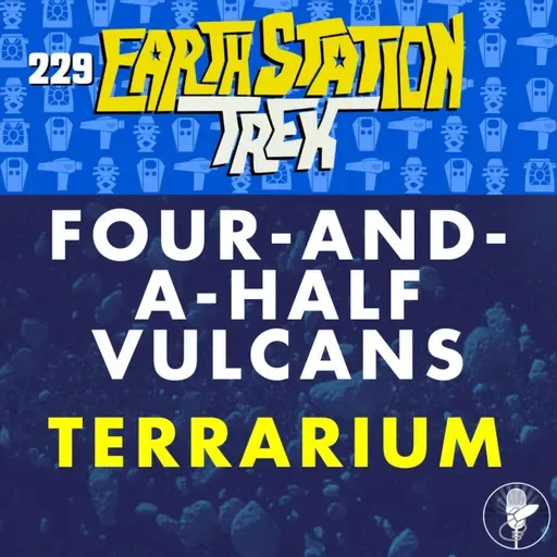 Four-and-a-Half Vulcans and Terrarium – Earth Station Trek – Episode 229