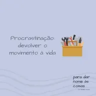 S08EP314 - Procrastinação: devolver o movimento à vida