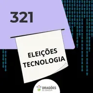 Eleições e Tecnologias – Dragões de Garagem #321