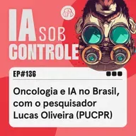 136: Oncologia e IA no Brasil, com o pesquisador Lucas Oliveira (PUCPR)