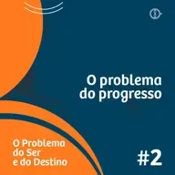 O problema do progresso - Programa O problema do ser e do destino - Ep#02
