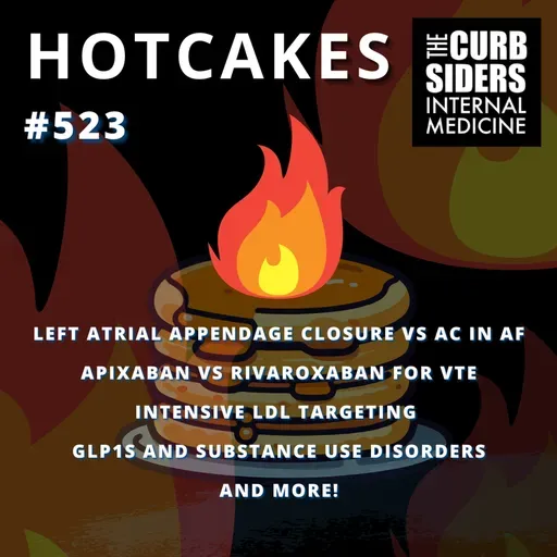 #523 Hotcakes: Left Atrial Appendage Closure vs AC for Afib, Apixaban vs Rivaroxaban for VTE, Intensive LDL Targeting, GLP1s and Substance Use Disorders, and more