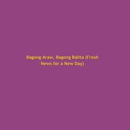 Bagong Araw, Bagong Balita (Fresh News for a New Day)