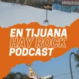 EN TIJUANA HAY ROCK PODCAST