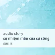 [Audio Story] Sự nhiệm màu của sự sống - Sas Ri