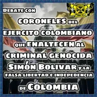 Debate con coroneles del ejercito colombiano que enaltecen al criminal genocida Simón Bolivar y la falsa libertad e indepedencia de Colombia