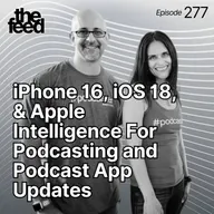 277 iPhone 16, iOS 18, Apple Intelligence For Podcasting and Podcast App Updates