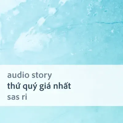 [Audio Story] Thứ quý giá nhất - Sas Ri