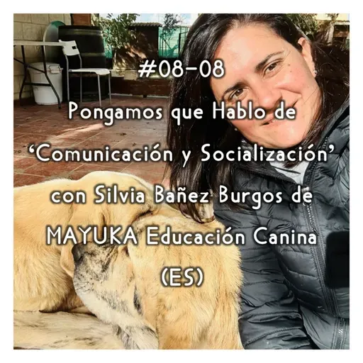 #08-08 - Pongamos que Hablo de 'Comunicación y Socialización' con Silvia Bañez Burgos de MAYUKA Educación Canina (ES)