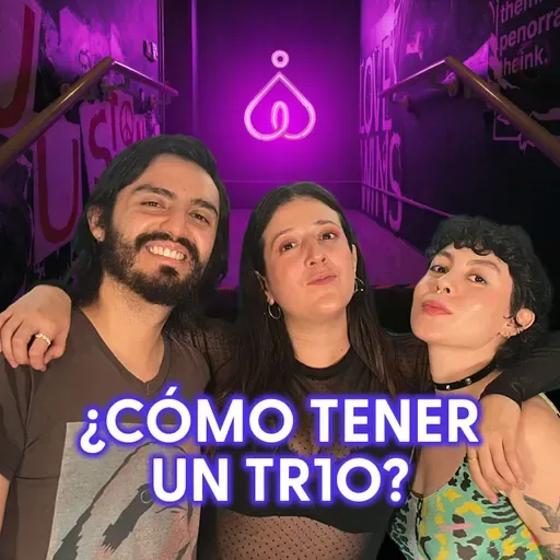 T7. E6. ¡Tríos y relaciones abiertas! Ft. Rico y Bonito Podcast