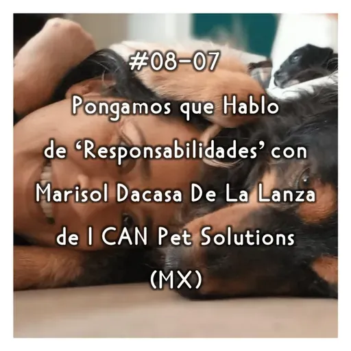 #08-07 - Pongamos que Hablo de 'Responsabilidades' con Marisol Dacasa De La Lanza de I CAN Pet solutions (MX)