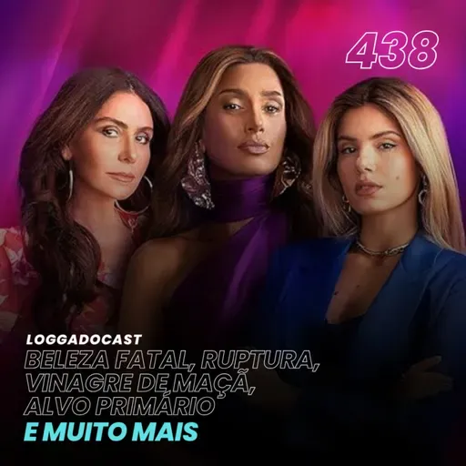 LoGGadoCast 438 - Beleza Fatal, Ruptura, Vinagre de Maçã, Alvo Primário e muito mais