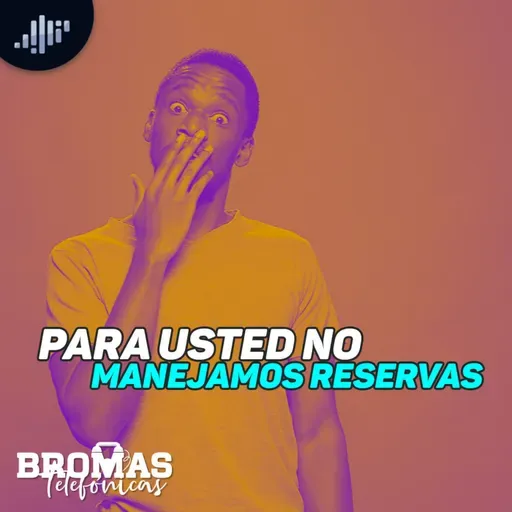 Para usted no manejamos reservas | Bromas Telefónicas