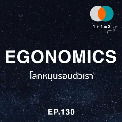 EP130: Egonomics - โลกหมุนรอบตัวเรา