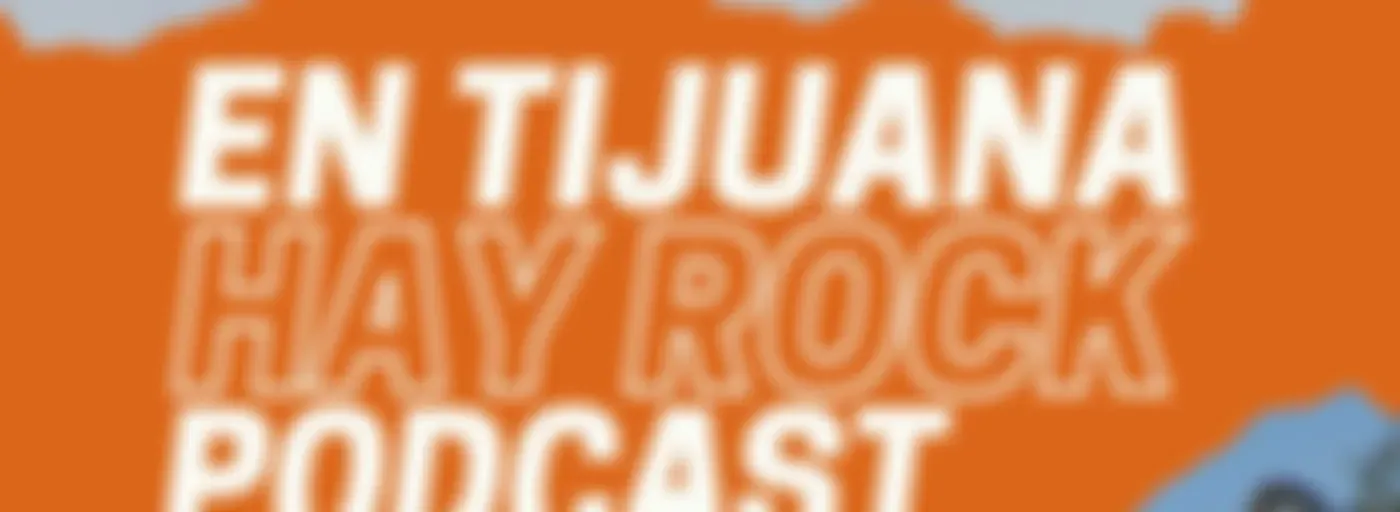 EN TIJUANA HAY ROCK PODCAST